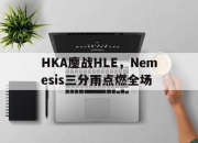 开云APP-HKA鏖战HLE，Nemesis三分雨点燃全场的简单介绍